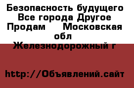 Безопасность будущего - Все города Другое » Продам   . Московская обл.,Железнодорожный г.